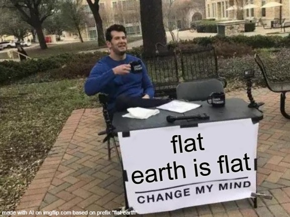 Change My Mind Meme | flat earth is flat | image tagged in memes,change my mind | made w/ Imgflip meme maker