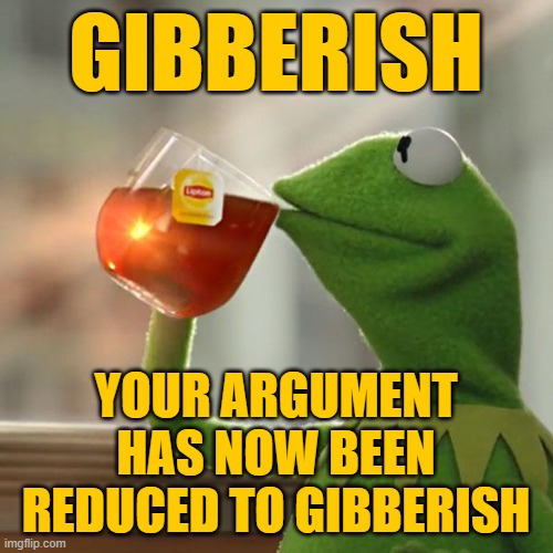 But That's None Of My Business Meme | GIBBERISH YOUR ARGUMENT HAS NOW BEEN REDUCED TO GIBBERISH | image tagged in memes,but that's none of my business,kermit the frog | made w/ Imgflip meme maker