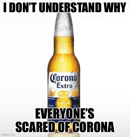 Corona Meme | I DON’T UNDERSTAND WHY; EVERYONE’S SCARED OF CORONA | image tagged in memes,corona | made w/ Imgflip meme maker