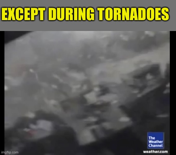 EXCEPT DURING TORNADOES | made w/ Imgflip meme maker