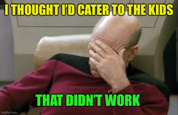 Captain Picard Facepalm Meme | I THOUGHT I’D CATER TO THE KIDS THAT DIDN’T WORK | image tagged in memes,captain picard facepalm | made w/ Imgflip meme maker