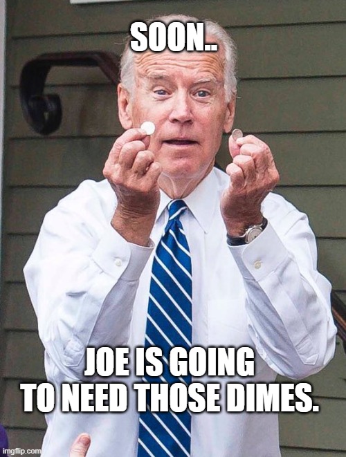 Joe Biden Quarter | SOON.. JOE IS GOING TO NEED THOSE DIMES. | image tagged in joe biden quarter | made w/ Imgflip meme maker
