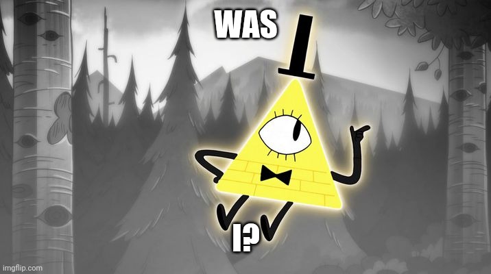 Bill Cipher | WAS I? | image tagged in bill cipher | made w/ Imgflip meme maker