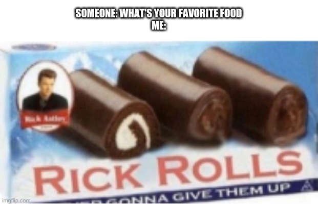 Never gonna give them up | SOMEONE: WHAT'S YOUR FAVORITE FOOD
ME: | image tagged in rick rolled | made w/ Imgflip meme maker