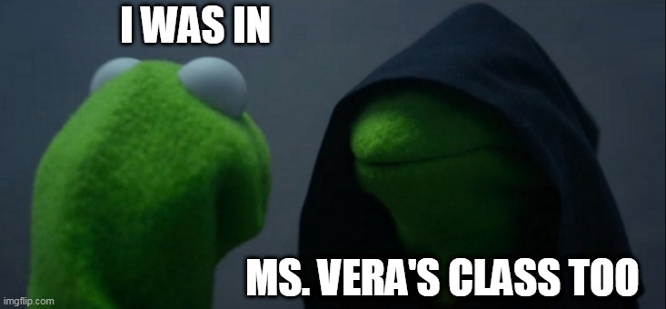 Evil Kermit Meme | I WAS IN MS. VERA'S CLASS TOO | image tagged in memes,evil kermit,alexandria vera,hey you know that teacher who had a baby with her student,teacher had affair with student,midd | made w/ Imgflip meme maker