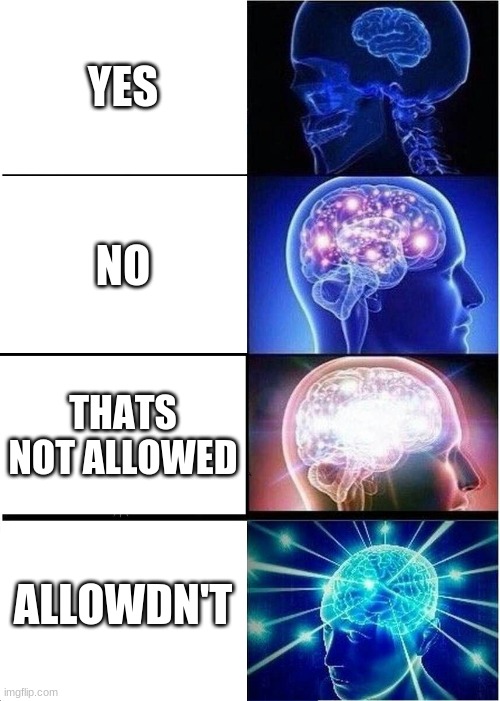 Meme | YES; NO; THATS NOT ALLOWED; ALLOWDN'T | image tagged in memes,expanding brain | made w/ Imgflip meme maker