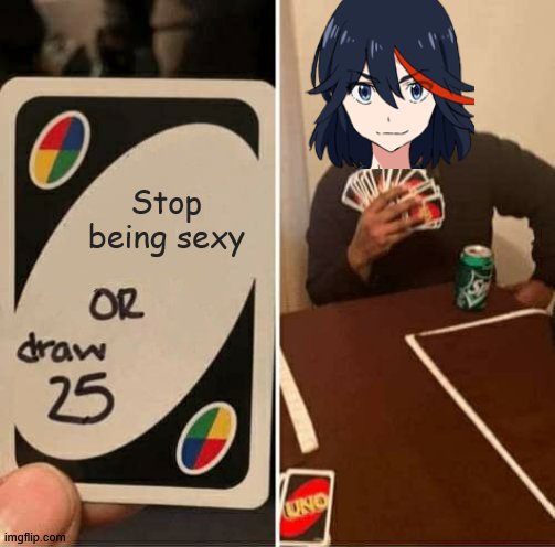 UNO Draw 25 Cards | Stop being sexy | image tagged in memes,uno draw 25 cards,kill la kill,ryuko matoi,anime | made w/ Imgflip meme maker