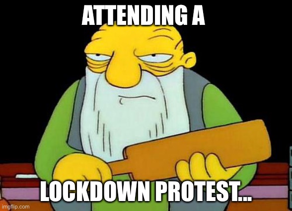 Attending a lockdown protest... | ATTENDING A; LOCKDOWN PROTEST... | image tagged in memes,that's a paddlin' | made w/ Imgflip meme maker