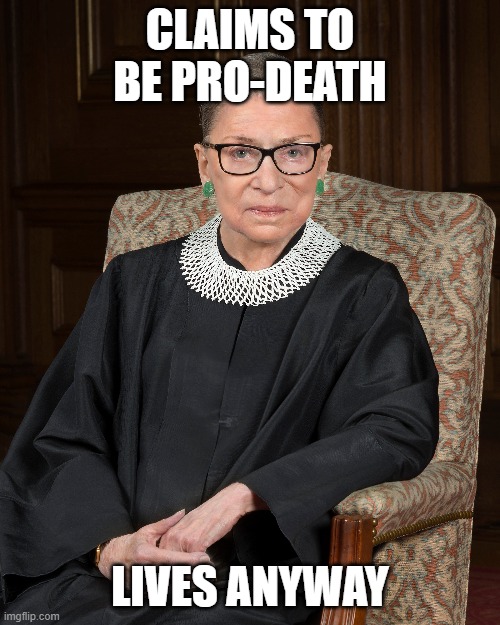 RBG the Hypocrite | CLAIMS TO BE PRO-DEATH; LIVES ANYWAY | image tagged in supreme court,ruth bader ginsburg,pro life | made w/ Imgflip meme maker