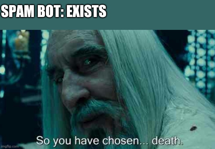 So you have chosen death | SPAM BOT: EXISTS | image tagged in so you have chosen death,memes,spam | made w/ Imgflip meme maker