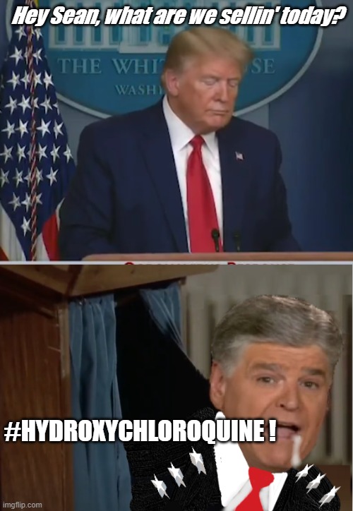 Lets Sell Chloroquine ! | Hey Sean, what are we sellin' today? #HYDROXYCHLOROQUINE ! | image tagged in trump podium,sean hannity,hydroxychloroquine,fox news,police academy,trump | made w/ Imgflip meme maker