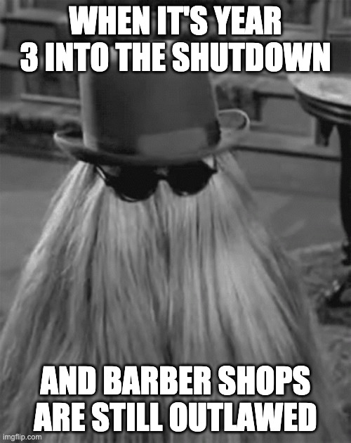 WHEN IT'S YEAR 3 INTO THE SHUTDOWN; AND BARBER SHOPS ARE STILL OUTLAWED | made w/ Imgflip meme maker