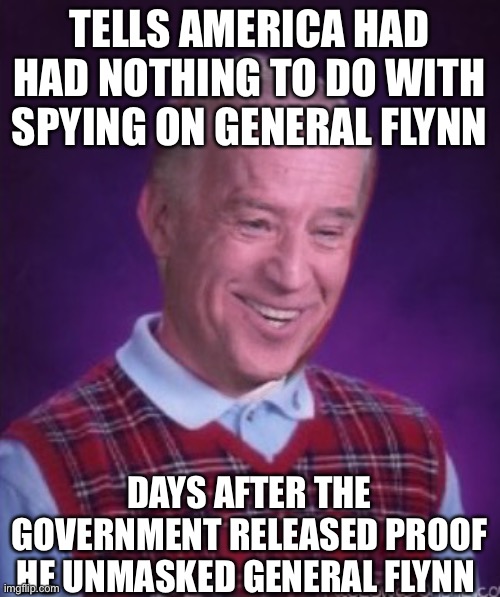 Bad Luck Biden | TELLS AMERICA HAD HAD NOTHING TO DO WITH SPYING ON GENERAL FLYNN; DAYS AFTER THE GOVERNMENT RELEASED PROOF HE UNMASKED GENERAL FLYNN | image tagged in bad luck biden | made w/ Imgflip meme maker