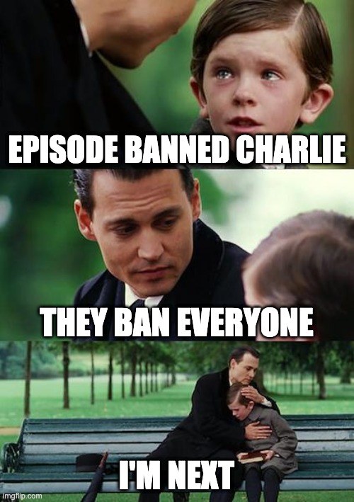 Finding Neverland Meme | EPISODE BANNED CHARLIE; THEY BAN EVERYONE; I'M NEXT | image tagged in memes,finding neverland | made w/ Imgflip meme maker