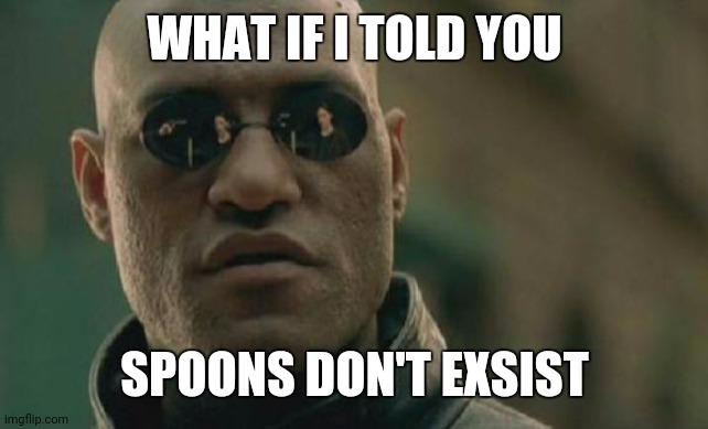 Matrix Morpheus Meme | WHAT IF I TOLD YOU SPOONS DON'T EXSIST | image tagged in memes,matrix morpheus | made w/ Imgflip meme maker