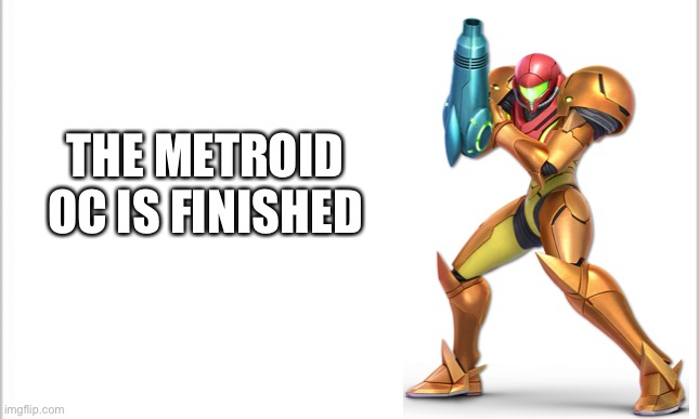 Yep | THE METROID OC IS FINISHED | image tagged in white background | made w/ Imgflip meme maker