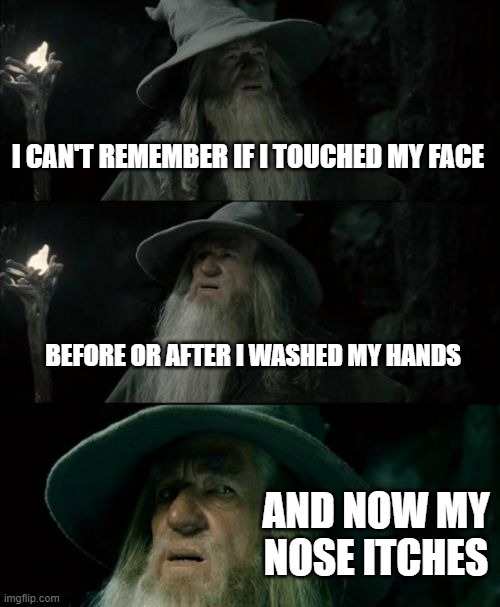 Confused Gandalf | I CAN'T REMEMBER IF I TOUCHED MY FACE; BEFORE OR AFTER I WASHED MY HANDS; AND NOW MY NOSE ITCHES | image tagged in memes,confused gandalf | made w/ Imgflip meme maker