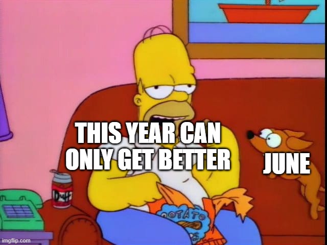 homer 2020 | THIS YEAR CAN ONLY GET BETTER; JUNE | image tagged in homer simpson,2020 | made w/ Imgflip meme maker