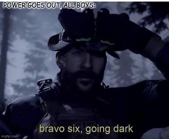Bravo 6 going dark | POWER GOES OUT. ALL BOYS: | image tagged in bravo 6 going dark | made w/ Imgflip meme maker