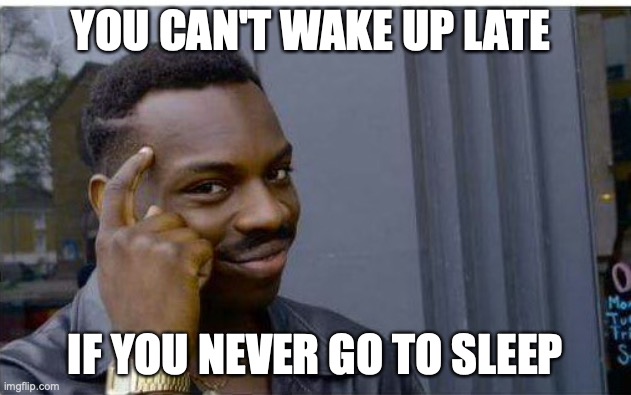 Logic thinker | YOU CAN'T WAKE UP LATE; IF YOU NEVER GO TO SLEEP | image tagged in logic thinker | made w/ Imgflip meme maker