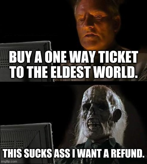 being old sucks | BUY A ONE WAY TICKET TO THE ELDEST WORLD. THIS SUCKS ASS I WANT A REFUND. | image tagged in memes,i'll just wait here,being old | made w/ Imgflip meme maker