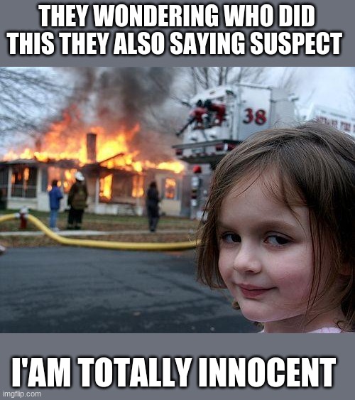 this is funny | THEY WONDERING WHO DID THIS THEY ALSO SAYING SUSPECT; I'AM TOTALLY INNOCENT | image tagged in memes,disaster girl | made w/ Imgflip meme maker