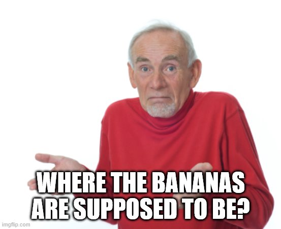 Guess I'll die  | WHERE THE BANANAS ARE SUPPOSED TO BE? | image tagged in guess i'll die | made w/ Imgflip meme maker