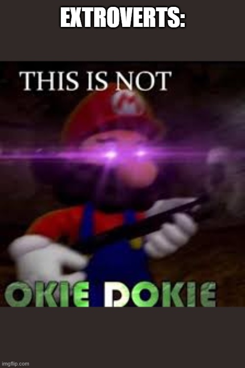 This is not okie dokie | EXTROVERTS: | image tagged in this is not okie dokie | made w/ Imgflip meme maker
