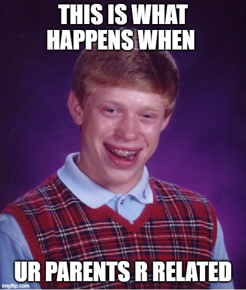 Bad Luck Brian | THIS IS WHAT HAPPENS WHEN; UR PARENTS R RELATED | image tagged in memes,bad luck brian | made w/ Imgflip meme maker