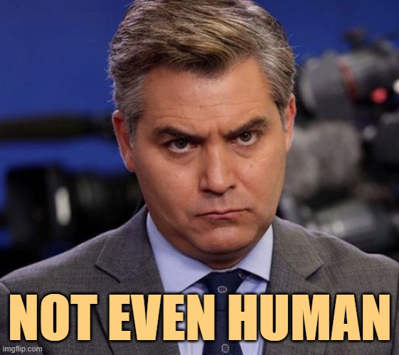 Acosta | NOT EVEN HUMAN | image tagged in acosta | made w/ Imgflip meme maker