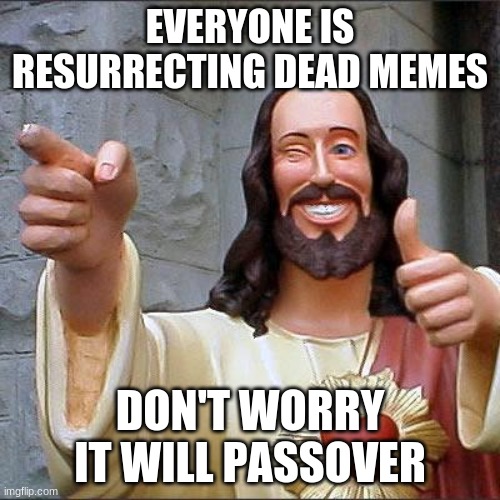 Buddy Christ Meme | EVERYONE IS RESURRECTING DEAD MEMES; DON'T WORRY IT WILL PASSOVER | image tagged in memes,buddy christ | made w/ Imgflip meme maker