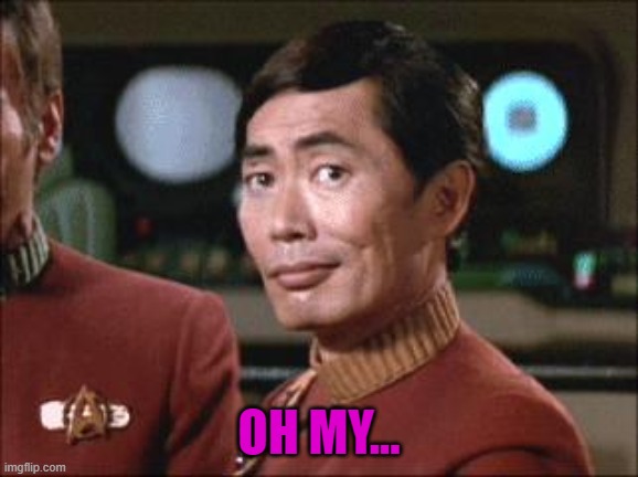 Sulu Oh My | OH MY... | image tagged in sulu oh my | made w/ Imgflip meme maker