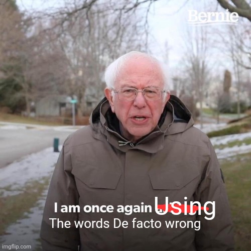 Bernie I Am Once Again Asking For Your Support Meme | Using The words De facto wrong | image tagged in memes,bernie i am once again asking for your support | made w/ Imgflip meme maker