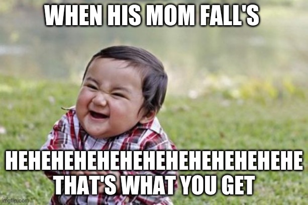 evil child | WHEN HIS MOM FALL'S; HEHEHEHEHEHEHEHEHEHEHEHEHE THAT'S WHAT YOU GET | image tagged in memes,evil toddler | made w/ Imgflip meme maker