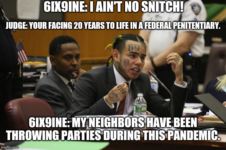 6ix9ine # 2 | 6IX9INE: I AIN'T NO SNITCH! JUDGE: YOUR FACING 20 YEARS TO LIFE IN A FEDERAL PENITENTIARY. 6IX9INE: MY NEIGHBORS HAVE BEEN THROWING PARTIES DURING THIS PANDEMIC. | image tagged in 6ix9ine snitch | made w/ Imgflip meme maker