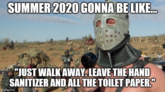 "Just Walk Away..." | SUMMER 2020 GONNA BE LIKE... "JUST WALK AWAY. LEAVE THE HAND SANITIZER AND ALL THE TOILET PAPER." | image tagged in lord humongous just walk away,covid-19,hand sanitizer,toilet paper,mad max | made w/ Imgflip meme maker