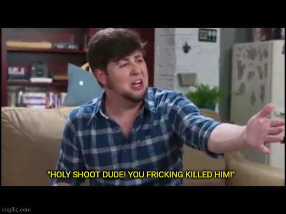 Clean Version | "HOLY SHOOT DUDE! YOU FRICKING KILLED HIM!" | image tagged in memes,holy shoot dude you fricking killed him,funny memes,funny | made w/ Imgflip meme maker