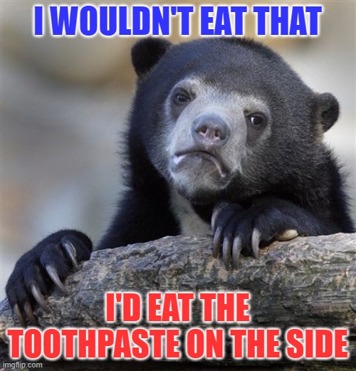 Confession Bear Meme | I WOULDN'T EAT THAT I'D EAT THE TOOTHPASTE ON THE SIDE | image tagged in memes,confession bear | made w/ Imgflip meme maker