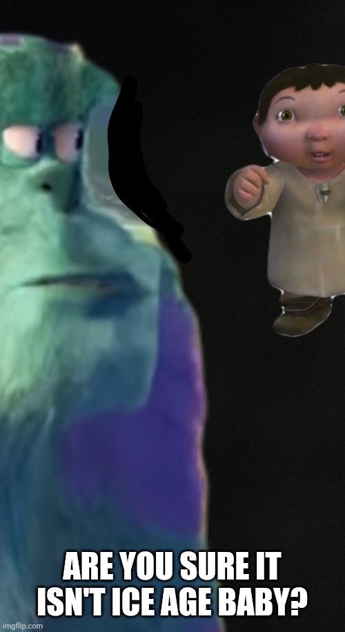 Oh no the Ice Age baby | ARE YOU SURE IT ISN'T ICE AGE BABY? | image tagged in oh no the ice age baby | made w/ Imgflip meme maker