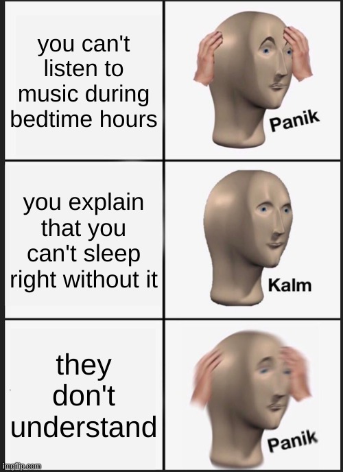 Panik Kalm Panik | you can't listen to music during bedtime hours; you explain that you can't sleep right without it; they don't understand | image tagged in memes,panik kalm panik | made w/ Imgflip meme maker