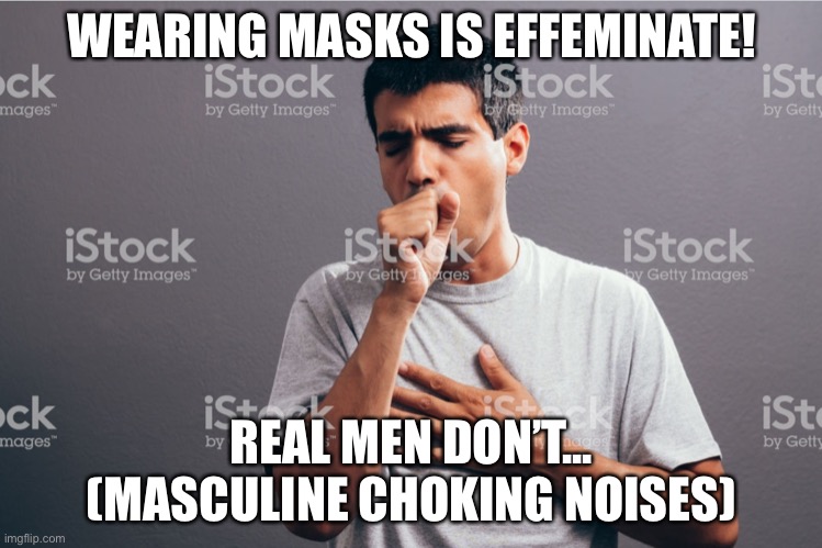 Toxic Masculinity (Literally) | WEARING MASKS IS EFFEMINATE! REAL MEN DON’T... (MASCULINE CHOKING NOISES) | image tagged in covid-19,toxic masculinity,stupidity | made w/ Imgflip meme maker