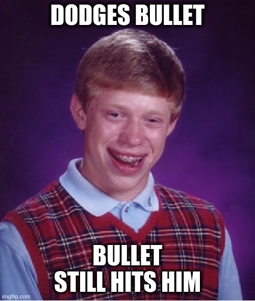 Dodged in the wrong direction | DODGES BULLET; BULLET STILL HITS HIM | image tagged in memes,bad luck brian | made w/ Imgflip meme maker
