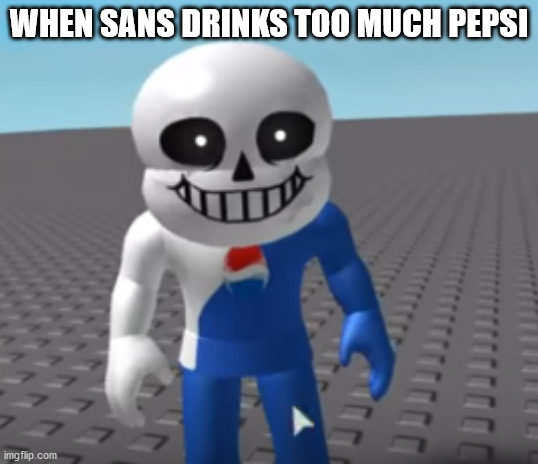 WHEN SANS DRINKS TOO MUCH PEPSI | image tagged in sans,undertale,roblox meme,pepsi | made w/ Imgflip meme maker
