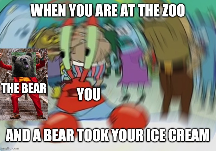 Mr Krabs Blur Meme Meme | WHEN YOU ARE AT THE ZOO; THE BEAR; YOU; AND A BEAR TOOK YOUR ICE CREAM | image tagged in memes,mr krabs blur meme | made w/ Imgflip meme maker