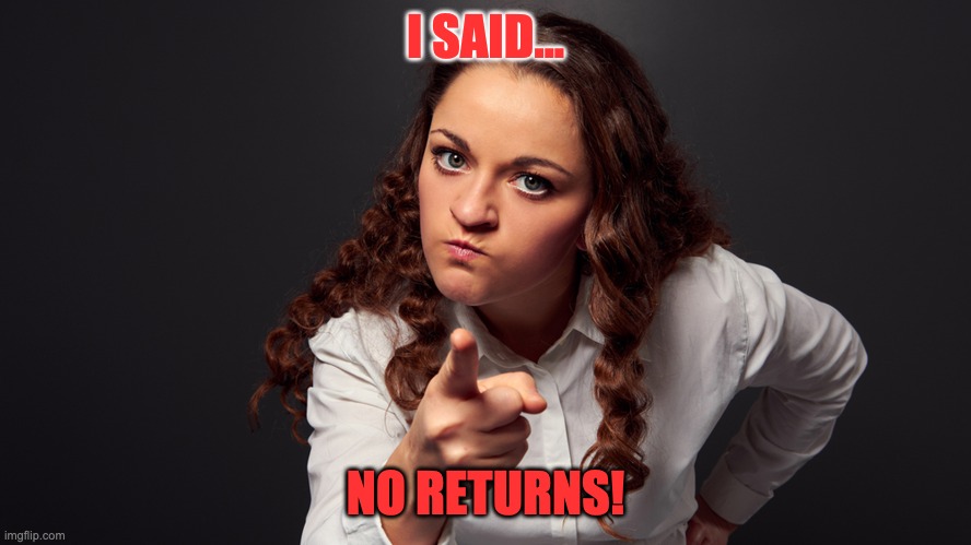 No returns | I SAID... NO RETURNS! | image tagged in angry woman pointing finger,librarian | made w/ Imgflip meme maker