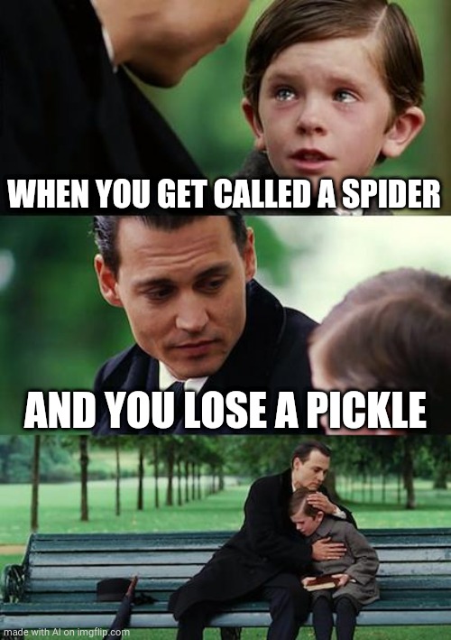 What? | WHEN YOU GET CALLED A SPIDER; AND YOU LOSE A PICKLE | image tagged in memes,finding neverland | made w/ Imgflip meme maker