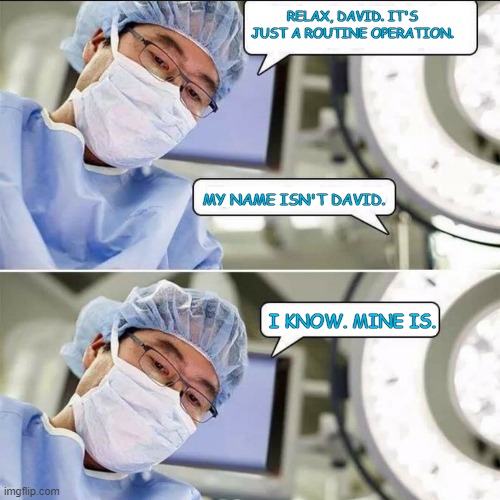 Med School Moron | RELAX, DAVID. IT'S JUST A ROUTINE OPERATION. MY NAME ISN'T DAVID. I KNOW. MINE IS. | image tagged in nervous,doctor | made w/ Imgflip meme maker
