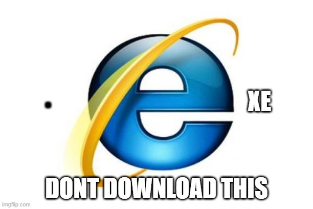 Internet | XE; . DONT DOWNLOAD THIS | image tagged in memes,internet explorer | made w/ Imgflip meme maker