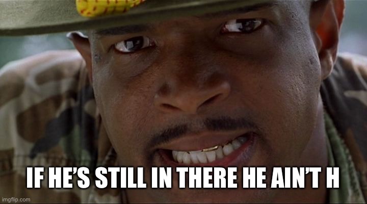 IF HE’S STILL IN THERE HE AIN’T HAPPY | image tagged in angry major payne | made w/ Imgflip meme maker