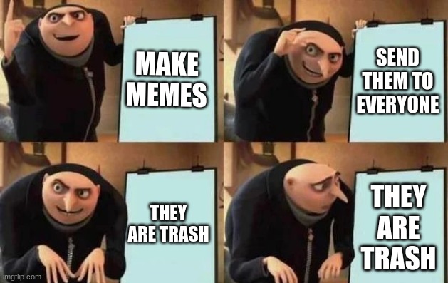 Gru's Plan | MAKE MEMES; SEND THEM TO EVERYONE; THEY ARE TRASH; THEY ARE TRASH | image tagged in gru's plan | made w/ Imgflip meme maker
